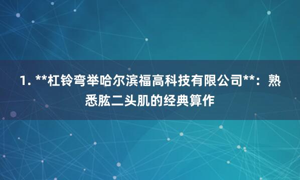 1. **杠铃弯举哈尔滨福高科技有限公司**：熟悉肱二头肌的经典算作